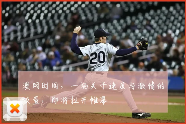 澳网时间,一场关于速度与激情的较量,即将拉开帷幕