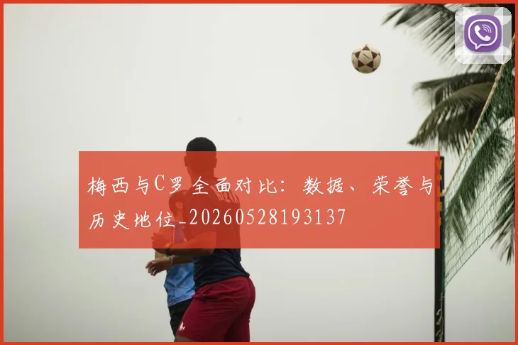 梅西与C罗全面对比:数据、荣誉与历史地位_20260528193137