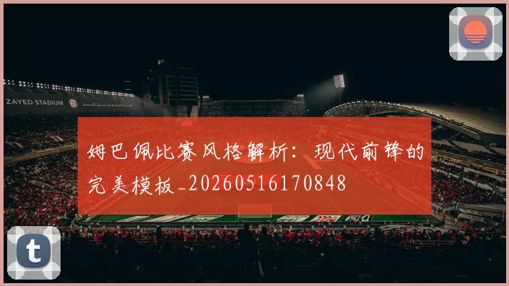 姆巴佩比赛风格解析：现代前锋的完美模板_20260516170848