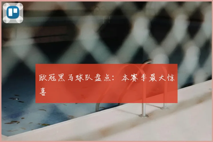 欧冠黑马球队盘点：本赛季最大惊喜