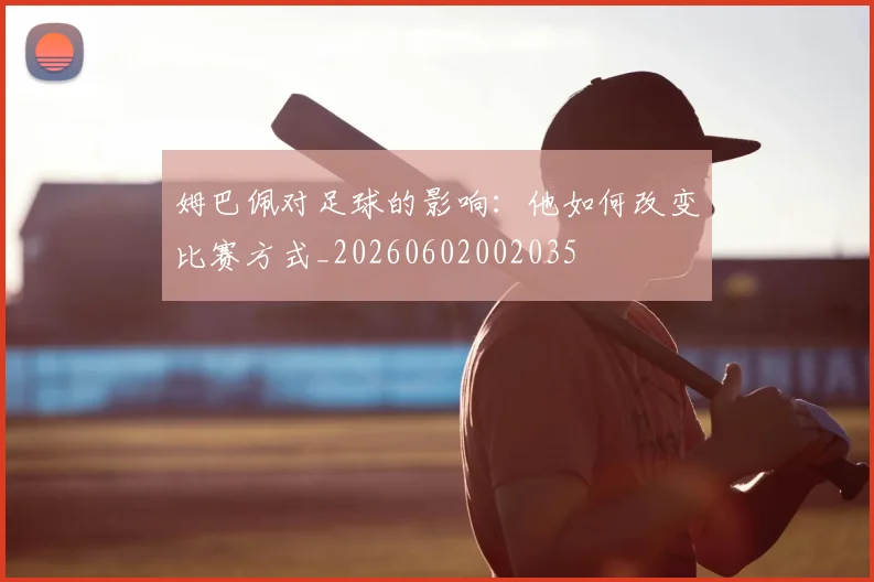 姆巴佩对足球的影响:他如何改变比赛方式_20260602002035