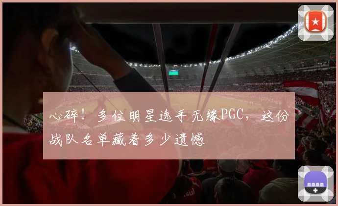 心碎!多位明星选手无缘PGC,这份战队名单藏着多少遗憾