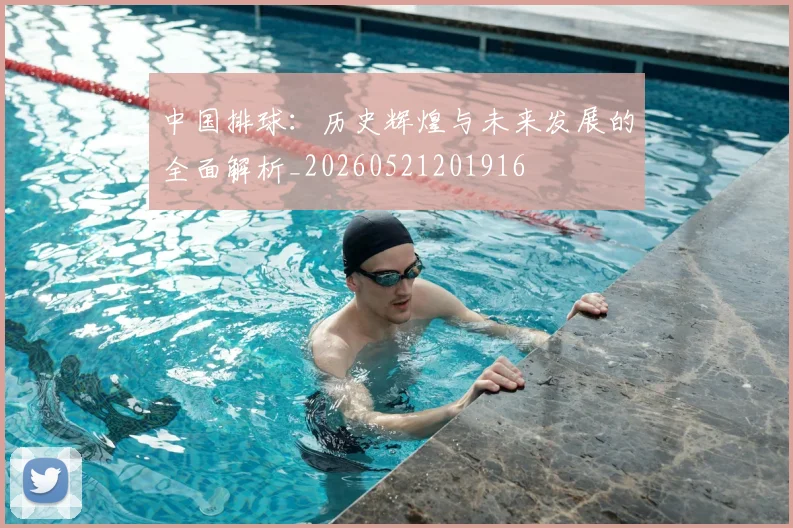中国排球:历史辉煌与未来发展的全面解析_20260521201916