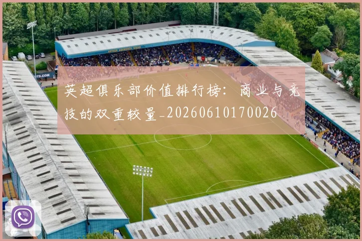 英超俱乐部价值排行榜:商业与竞技的双重较量_20260610170026