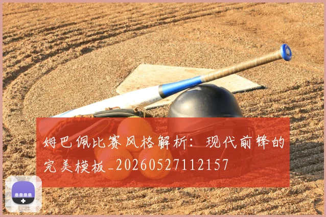 姆巴佩比赛风格解析：现代前锋的完美模板_20260527112157