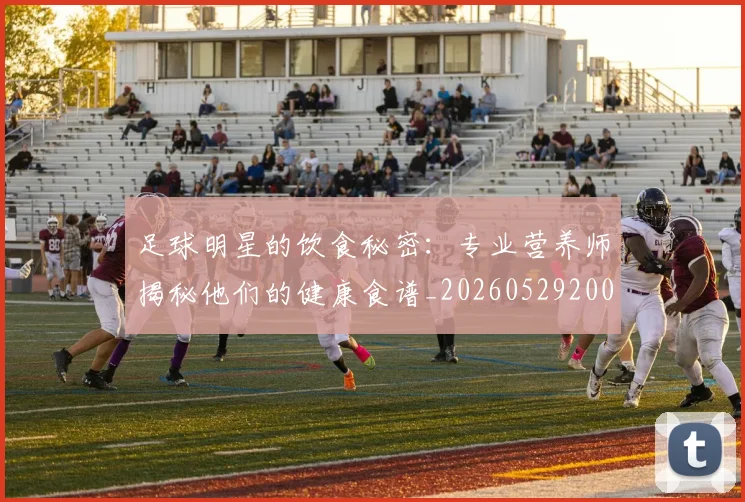 足球明星的饮食秘密：专业营养师揭秘他们的健康食谱_20260529200851