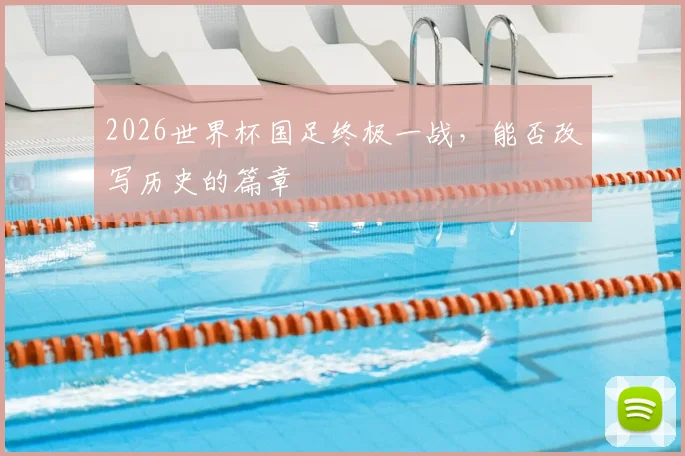 2026世界杯国足终极一战,能否改写历史的篇章