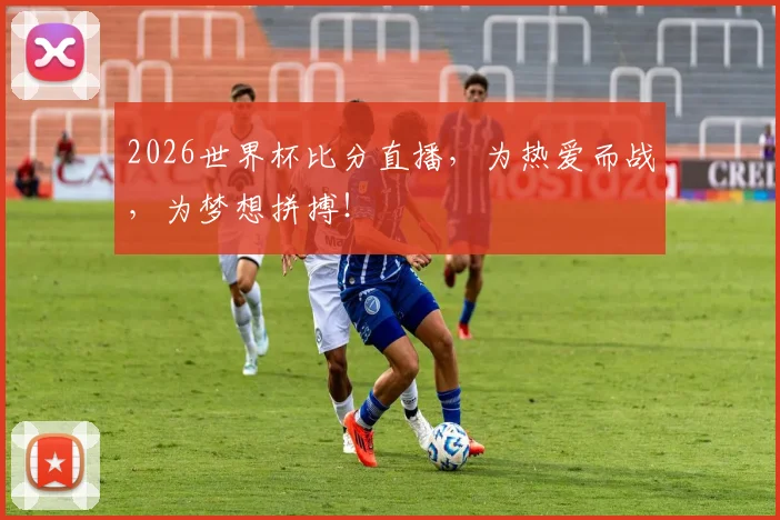 2026世界杯比分直播，为热爱而战，为梦想拼搏！
