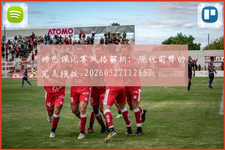 姆巴佩比赛风格解析:现代前锋的完美模板_20260527112157