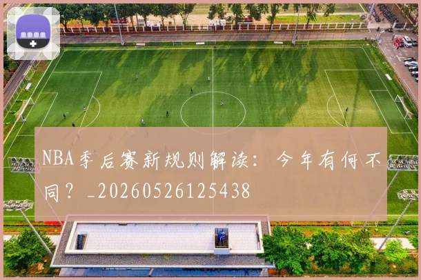 NBA季后赛新规则解读:今年有何不同?_20260526125438