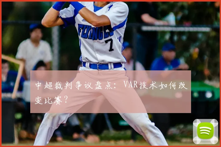 中超裁判争议盘点:VAR技术如何改变比赛?