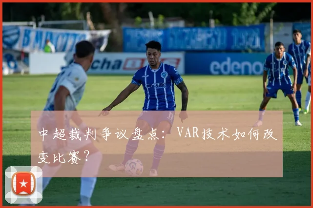 中超裁判争议盘点:VAR技术如何改变比赛?