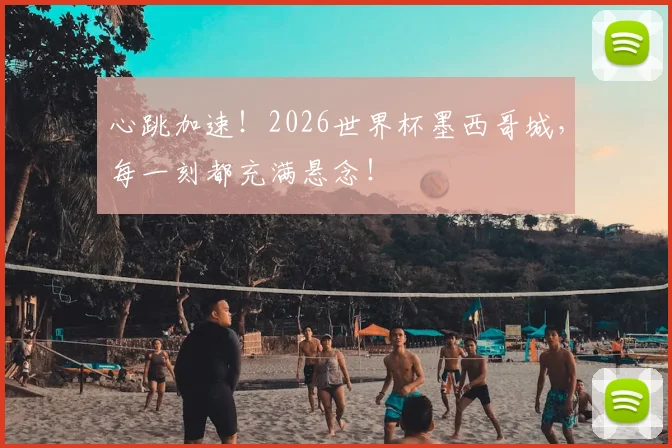 心跳加速!2026世界杯墨西哥城,每一刻都充满悬念!