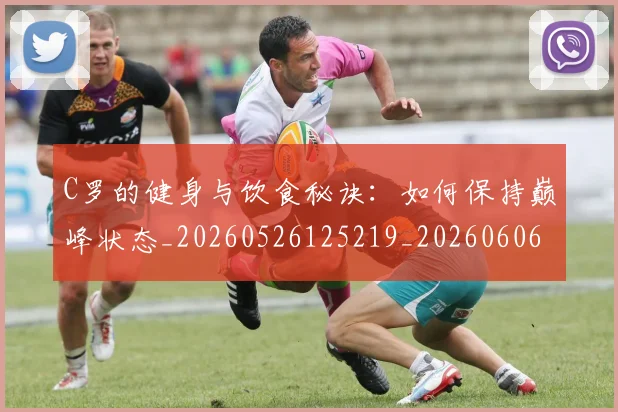 C罗的健身与饮食秘诀：如何保持巅峰状态_20260526125219_20260606165408