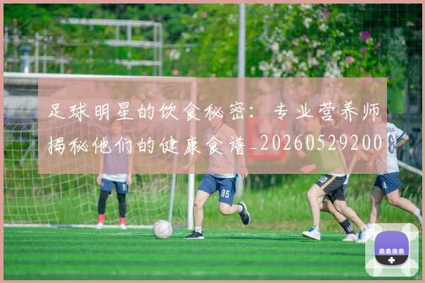 足球明星的饮食秘密:专业营养师揭秘他们的健康食谱_20260529200851