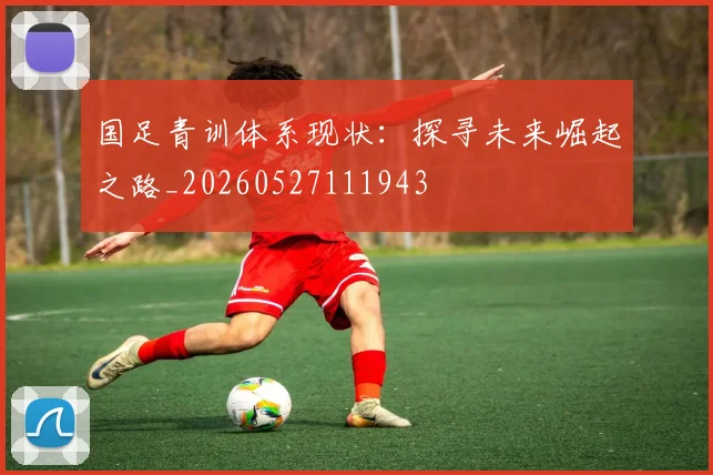 国足青训体系现状:探寻未来崛起之路_20260527111943